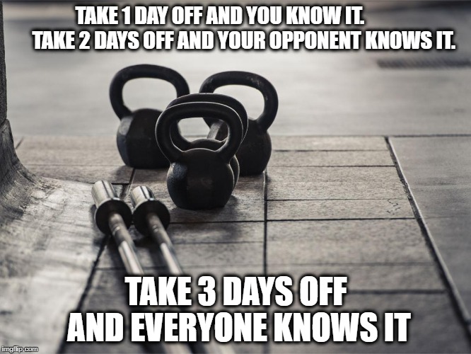 TAKE 1 DAY OFF AND YOU KNOW IT.            TAKE 2 DAYS OFF AND YOUR OPPONENT KNOWS IT. TAKE 3 DAYS OFF AND EVERYONE KNOWS IT | image tagged in compete | made w/ Imgflip meme maker
