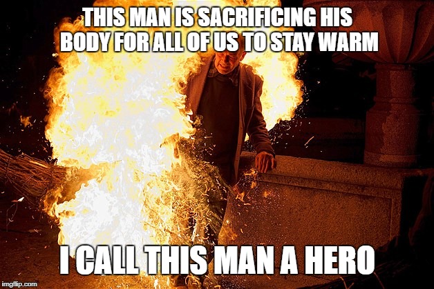 man on fire 2.jpg  | THIS MAN IS SACRIFICING HIS BODY FOR ALL OF US TO STAY WARM; I CALL THIS MAN A HERO | image tagged in man on fire 2jpg | made w/ Imgflip meme maker