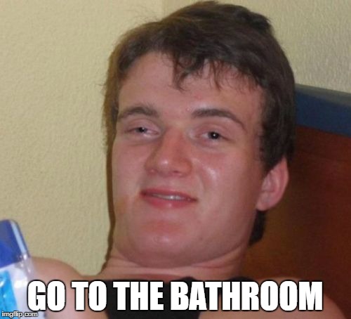 10 Guy Meme | GO TO THE BATHROOM | image tagged in memes,10 guy | made w/ Imgflip meme maker