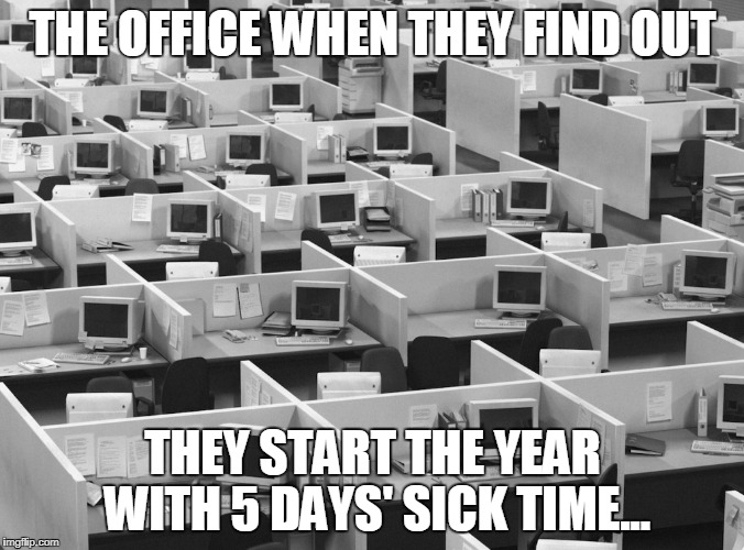 Empty office | THE OFFICE WHEN THEY FIND OUT; THEY START THE YEAR WITH 5 DAYS' SICK TIME... | image tagged in empty office | made w/ Imgflip meme maker