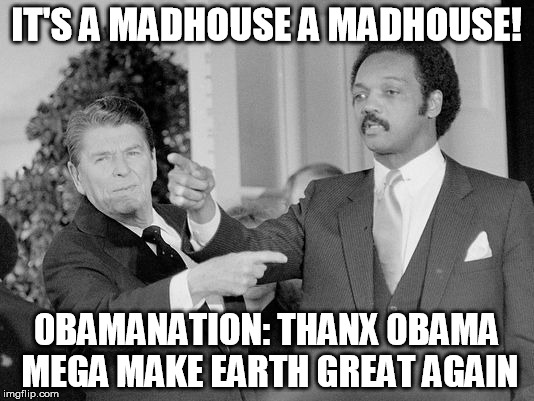 IT'S A MADHOUSE
A MADHOUSE! 0BAMANATION:
THANX 0BAMA MEGA MAKE EARTH GREAT AGAIN | made w/ Imgflip meme maker