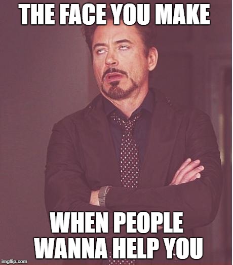 Face You Make Robert Downey Jr Meme | THE FACE YOU MAKE; WHEN PEOPLE WANNA HELP YOU | image tagged in memes,face you make robert downey jr | made w/ Imgflip meme maker