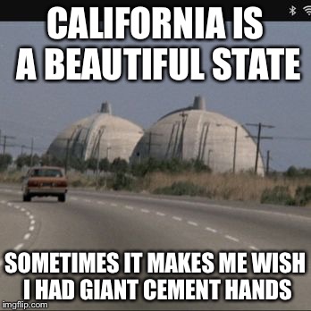CALIFORNIA IS A BEAUTIFUL STATE; SOMETIMES IT MAKES ME WISH I HAD GIANT CEMENT HANDS | image tagged in memes,california | made w/ Imgflip meme maker