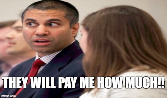 THEY WILL PAY ME HOW MUCH!! | image tagged in net neutrality,ajit pai,fcc | made w/ Imgflip meme maker