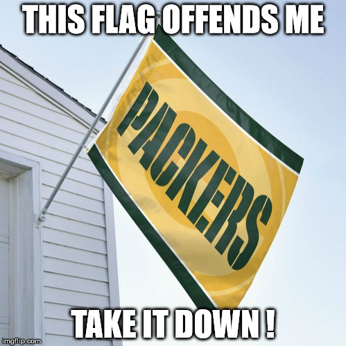 Packers Flag | THIS FLAG OFFENDS ME; TAKE IT DOWN ! | image tagged in packers flag | made w/ Imgflip meme maker