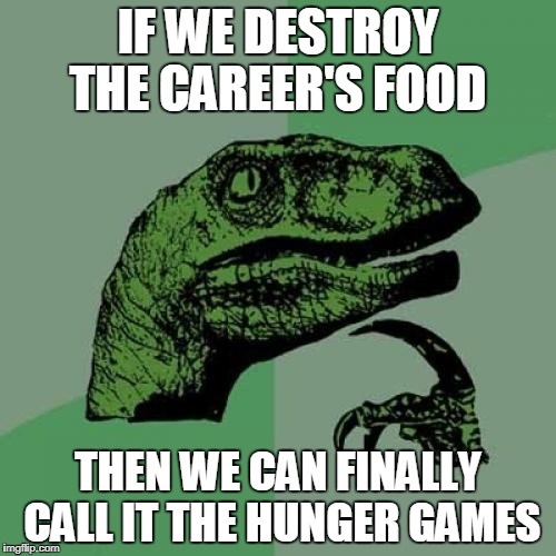 Philosoraptor | IF WE DESTROY THE CAREER'S FOOD; THEN WE CAN FINALLY CALL IT THE HUNGER GAMES | image tagged in memes,philosoraptor | made w/ Imgflip meme maker