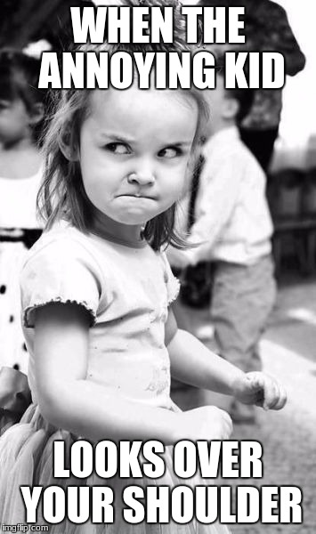 Angry Toddler | WHEN THE ANNOYING KID; LOOKS OVER YOUR SHOULDER | image tagged in memes,angry toddler | made w/ Imgflip meme maker
