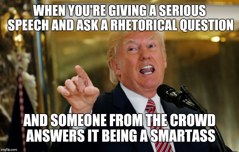 It was rhetorical asshole! | WHEN YOU'RE GIVING A SERIOUS SPEECH AND ASK A RHETORICAL QUESTION; AND SOMEONE FROM THE CROWD ANSWERS IT BEING A SMARTASS | image tagged in charlottesville,memes,protest,trump,violence | made w/ Imgflip meme maker