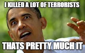 I KILLED A LOT OF TERRORISTS; THATS PRETTY MUCH IT | image tagged in obama | made w/ Imgflip meme maker