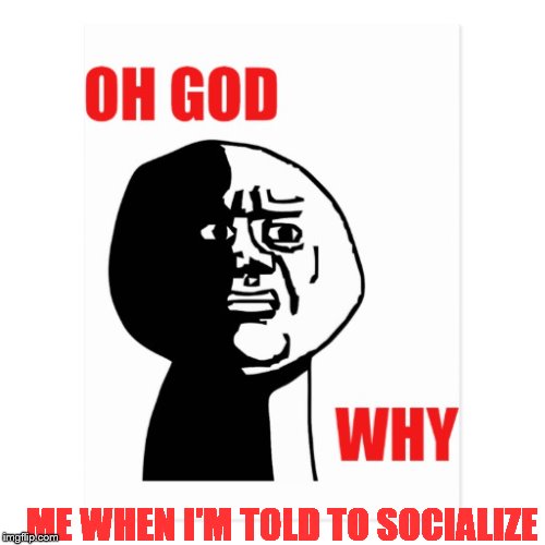 ME WHEN I'M TOLD TO SOCIALIZE | made w/ Imgflip meme maker