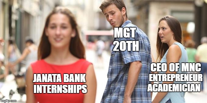Distracted Boyfriend | MGT 20TH; CEO OF MNC; ENTREPRENEUR; JANATA BANK INTERNSHIPS; ACADEMICIAN | image tagged in man looking at other woman | made w/ Imgflip meme maker