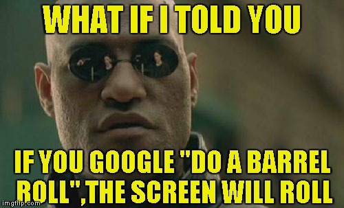 The More You Know | WHAT IF I TOLD YOU; IF YOU GOOGLE "DO A BARREL ROLL",THE SCREEN WILL ROLL | image tagged in memes,matrix morpheus,do a barrel roll,powermetalhead,what if i told you,google | made w/ Imgflip meme maker