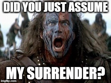 Brave Heart | DID YOU JUST ASSUME; MY SURRENDER? | image tagged in brave heart | made w/ Imgflip meme maker