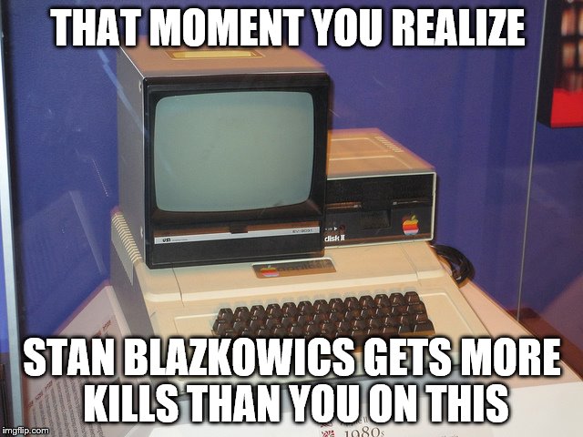 Really Old Computer | THAT MOMENT YOU REALIZE; STAN BLAZKOWICS GETS MORE KILLS THAN YOU ON THIS | image tagged in really old computer | made w/ Imgflip meme maker