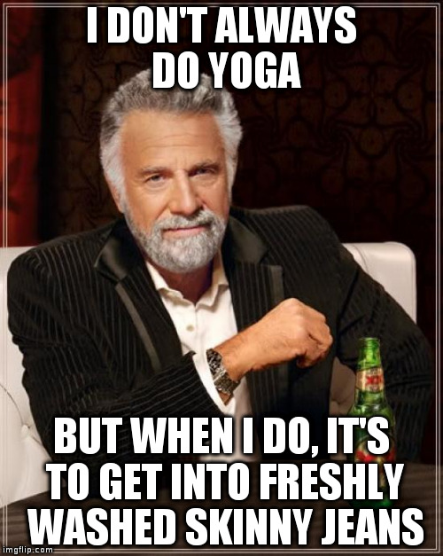 The Most Interesting Man In The World Meme | I DON'T ALWAYS DO YOGA; BUT WHEN I DO, IT'S TO GET INTO FRESHLY WASHED SKINNY JEANS | image tagged in memes,the most interesting man in the world | made w/ Imgflip meme maker