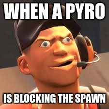 TF2 lol | WHEN A PYRO; IS BLOCKING THE SPAWN | image tagged in tf2 lol | made w/ Imgflip meme maker