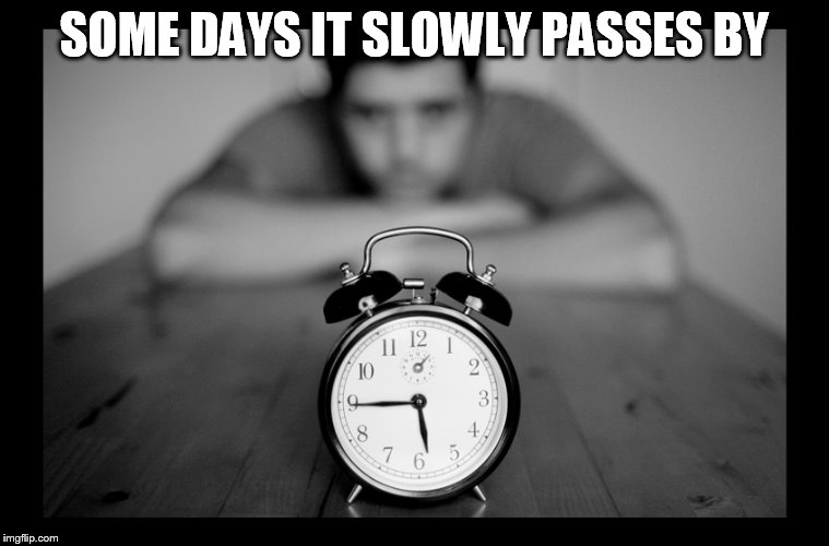 SOME DAYS IT SLOWLY PASSES BY | made w/ Imgflip meme maker