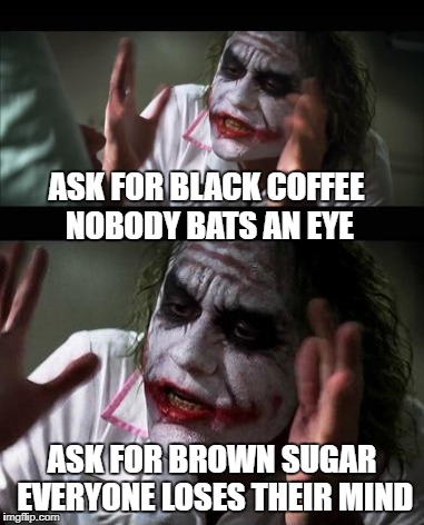 black coffee | ASK FOR BLACK COFFEE NOBODY BATS AN EYE; ASK FOR BROWN SUGAR EVERYONE LOSES THEIR MIND | image tagged in sweet brown | made w/ Imgflip meme maker