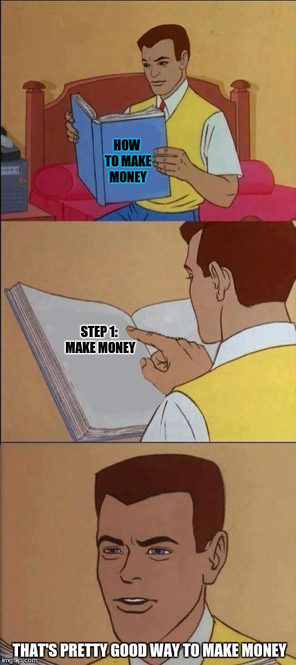Book of Idiots | HOW TO MAKE MONEY; STEP 1: MAKE MONEY; THAT'S PRETTY GOOD WAY TO MAKE MONEY | image tagged in book of idiots | made w/ Imgflip meme maker