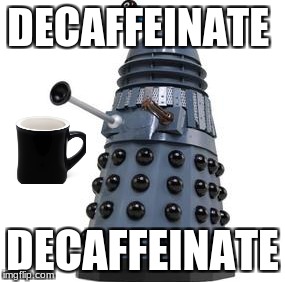 DECAFFEINATE; DECAFFEINATE | image tagged in doctor who | made w/ Imgflip meme maker