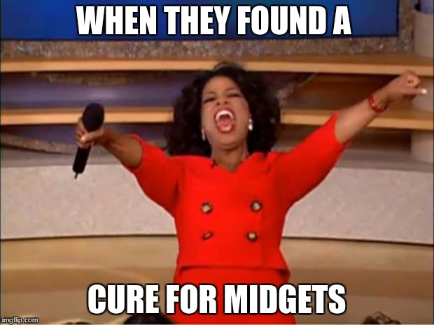 Oprah You Get A | WHEN THEY FOUND A; CURE FOR MIDGETS | image tagged in memes,oprah you get a | made w/ Imgflip meme maker