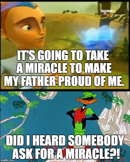 IT'S GOING TO TAKE A MIRACLE TO MAKE MY FATHER PROUD OF ME. DID I HEARD SOMEBODY ASK FOR A MIRACLE?! | image tagged in the future is wild,daffy duck | made w/ Imgflip meme maker