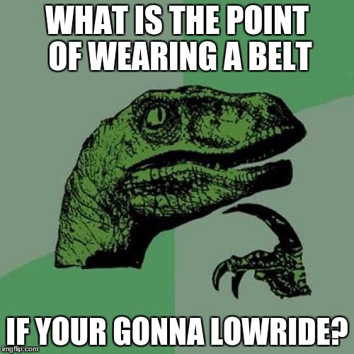 Philosoraptor Meme | WHAT IS THE POINT OF WEARING A BELT; IF YOUR GONNA LOWRIDE? | image tagged in memes,philosoraptor | made w/ Imgflip meme maker