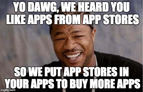 Yo Dawg Heard You Meme | YO DAWG, WE HEARD YOU LIKE APPS FROM APP STORES; SO WE PUT APP STORES IN YOUR APPS TO BUY MORE APPS | image tagged in memes,yo dawg heard you | made w/ Imgflip meme maker