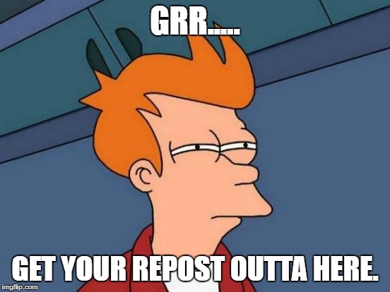 GRR..... GET YOUR REPOST OUTTA HERE. | image tagged in memes,futurama fry | made w/ Imgflip meme maker