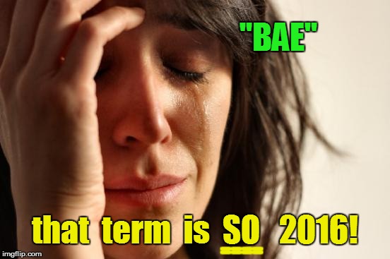 First World Problems Meme | "BAE" that  term  is  SO   2016! ==== | image tagged in memes,first world problems | made w/ Imgflip meme maker
