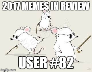 Dec.31 to Feb.1 - 2017 Memes in Review. These are my favorite 2017 memes from each user on the Top 100 leaderboard. | 2017 MEMES IN REVIEW; USER #82 | image tagged in blind mice,memes,top users,batmanthedarkknight0,favorites,2017 memes in review | made w/ Imgflip meme maker