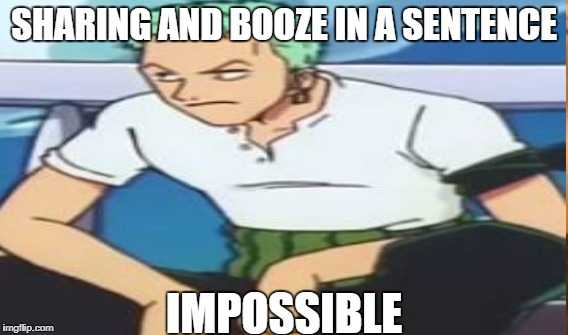 SHARING AND BOOZE IN A SENTENCE IMPOSSIBLE | made w/ Imgflip meme maker