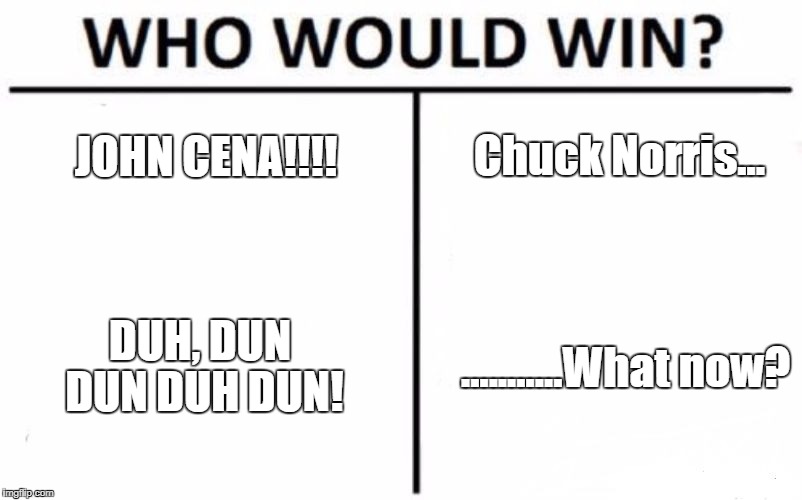 Who Would Win? Meme | Chuck Norris... JOHN CENA!!!! DUH, DUN DUN DUH DUN! ...........What now? | image tagged in memes,who would win | made w/ Imgflip meme maker