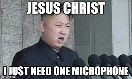 Angry Kim Jong-un | JESUS CHRIST; I JUST NEED ONE MICROPHONE | image tagged in angry kim jong-un | made w/ Imgflip meme maker