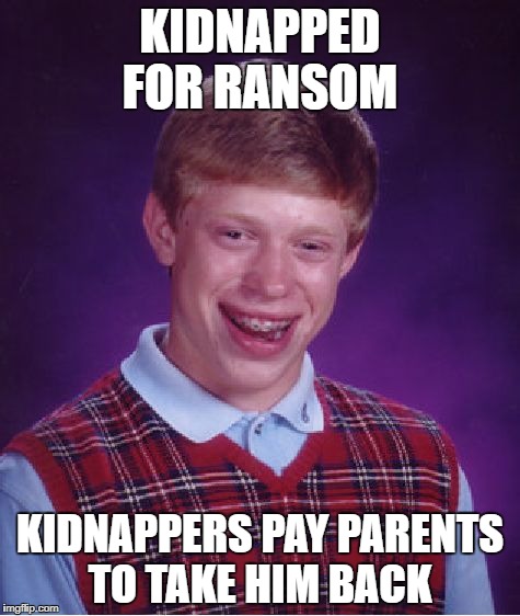 Bad Luck Brian Meme | KIDNAPPED FOR RANSOM; KIDNAPPERS PAY PARENTS TO TAKE HIM BACK | image tagged in memes,bad luck brian | made w/ Imgflip meme maker