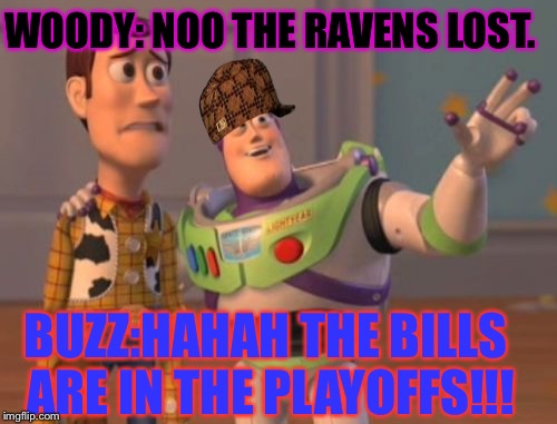X, X Everywhere Meme | WOODY: NOO THE RAVENS LOST. BUZZ:HAHAH THE BILLS ARE IN THE PLAYOFFS!!! | image tagged in memes,x x everywhere,scumbag | made w/ Imgflip meme maker
