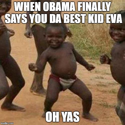 Third World Success Kid Meme | WHEN OBAMA FINALLY SAYS YOU DA BEST KID EVA; OH YAS | image tagged in memes,third world success kid | made w/ Imgflip meme maker