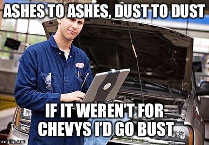 Internet Mechanic | ASHES TO ASHES, DUST TO DUST; IF IT WEREN’T FOR CHEVYS I’D GO BUST | image tagged in internet mechanic | made w/ Imgflip meme maker