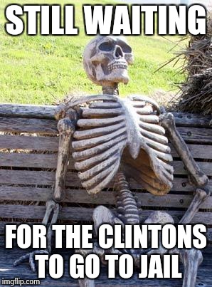 Waiting Skeleton Meme | STILL WAITING FOR THE CLINTONS TO GO TO JAIL | image tagged in memes,waiting skeleton | made w/ Imgflip meme maker