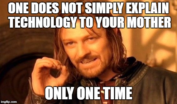 One Does Not Simply | ONE DOES NOT SIMPLY EXPLAIN TECHNOLOGY TO YOUR MOTHER; ONLY ONE TIME | image tagged in memes,one does not simply | made w/ Imgflip meme maker