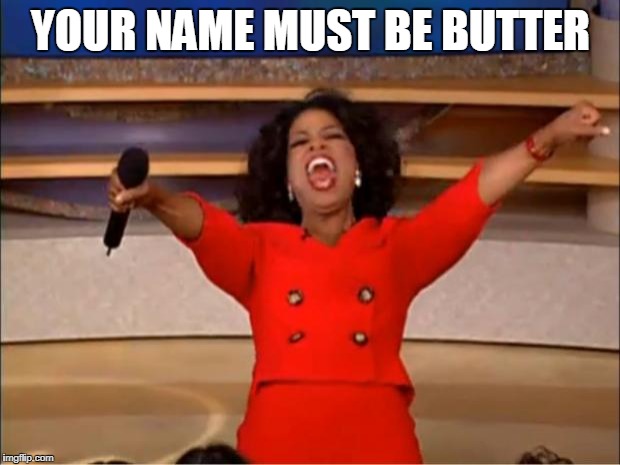 Oprah You Get A Meme | YOUR NAME MUST BE BUTTER | image tagged in memes,oprah you get a | made w/ Imgflip meme maker