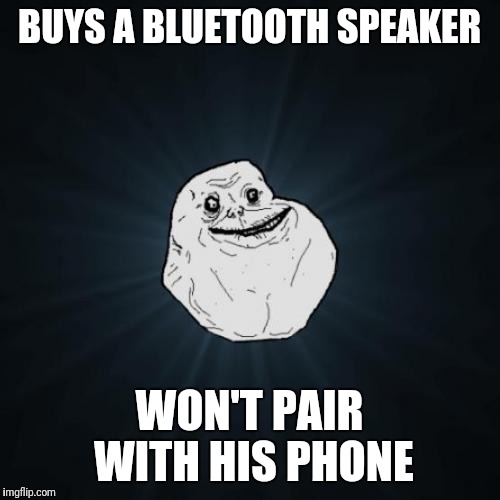 Forever Alone Meme | BUYS A BLUETOOTH SPEAKER; WON'T PAIR WITH HIS PHONE | image tagged in memes,forever alone | made w/ Imgflip meme maker