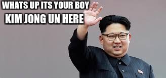 WHATS UP ITS YOUR BOY; KIM JONG UN HERE | image tagged in your boy,kim jong un,funny,memes,dank | made w/ Imgflip meme maker
