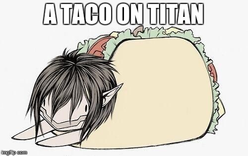 tacos!!!!!!!!!! | A TACO ON TITAN | image tagged in attack on titan,titans,tacos | made w/ Imgflip meme maker