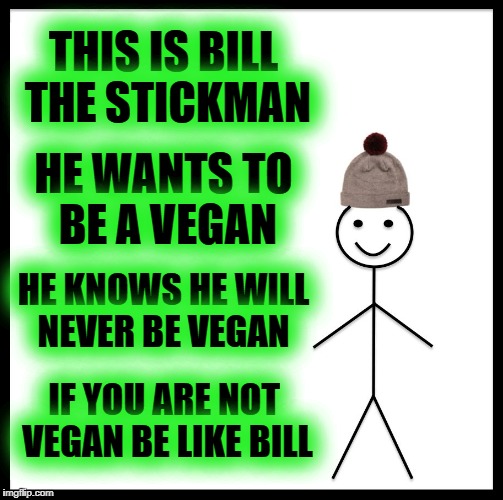 Be Like Bill | THIS IS BILL THE STICKMAN; HE WANTS TO BE A VEGAN; HE KNOWS HE WILL NEVER BE VEGAN; IF YOU ARE NOT VEGAN BE LIKE BILL | image tagged in memes,be like bill | made w/ Imgflip meme maker