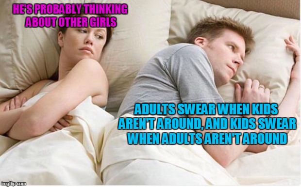 just think about it | HE'S PROBABLY THINKING ABOUT OTHER GIRLS; ADULTS SWEAR WHEN KIDS AREN'T AROUND, AND KIDS SWEAR WHEN ADULTS AREN'T AROUND | image tagged in thinking about other girls,memes,stock photos,trhtimmy | made w/ Imgflip meme maker
