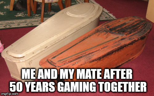50 years gaming | ME AND MY MATE AFTER 50 YEARS GAMING TOGETHER | image tagged in gaming,dead,50,coffin | made w/ Imgflip meme maker