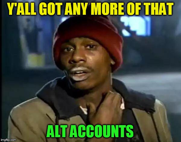 Y'all Got Any More Of That Meme | Y'ALL GOT ANY MORE OF THAT ALT ACCOUNTS | image tagged in memes,y'all got any more of that | made w/ Imgflip meme maker