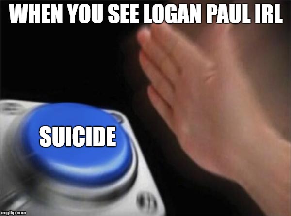 Blank Nut Button | WHEN YOU SEE LOGAN PAUL IRL; SUICIDE | image tagged in memes,blank nut button | made w/ Imgflip meme maker
