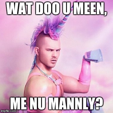 Unicorn MAN Meme | WAT DOO U MEEN, ME NU MANNLY? | image tagged in memes,unicorn man | made w/ Imgflip meme maker